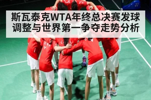 斯瓦泰克WTA年终总决赛发球调整与世界第一争夺走势分析